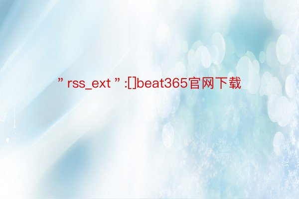 ＂rss_ext＂:[]beat365官网下载