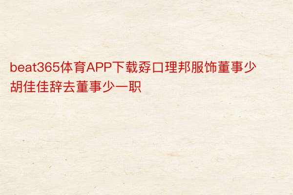 beat365体育APP下载孬口理邦服饰董事少胡佳佳辞去董事少一职