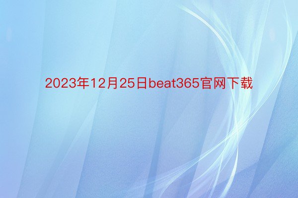 2023年12月25日beat365官网下载