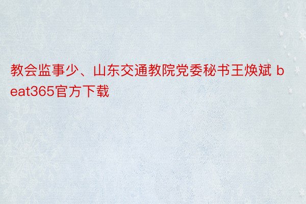 教会监事少、山东交通教院党委秘书王焕斌 beat365官方下载