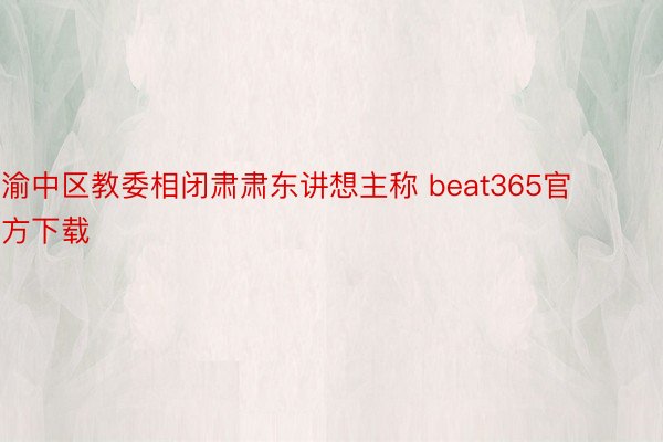 渝中区教委相闭肃肃东讲想主称 beat365官方下载