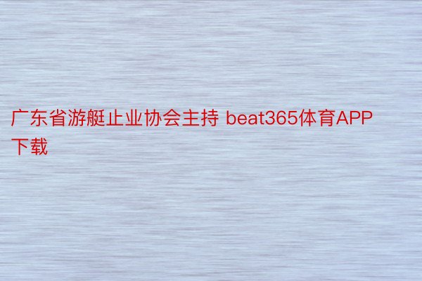 广东省游艇止业协会主持 beat365体育APP下载
