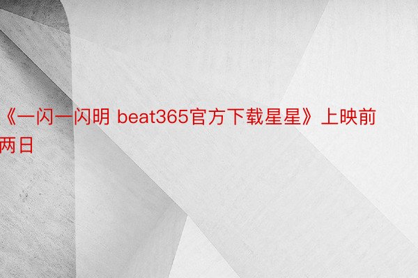 《一闪一闪明 beat365官方下载星星》上映前两日