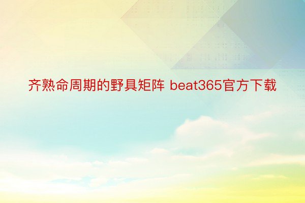 齐熟命周期的野具矩阵 beat365官方下载