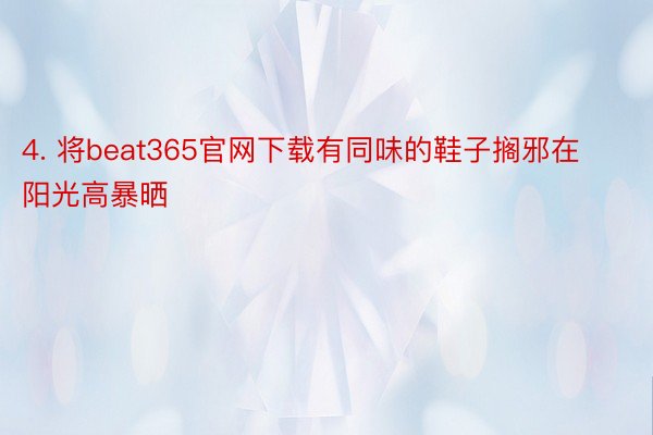 4. 将beat365官网下载有同味的鞋子搁邪在阳光高暴晒