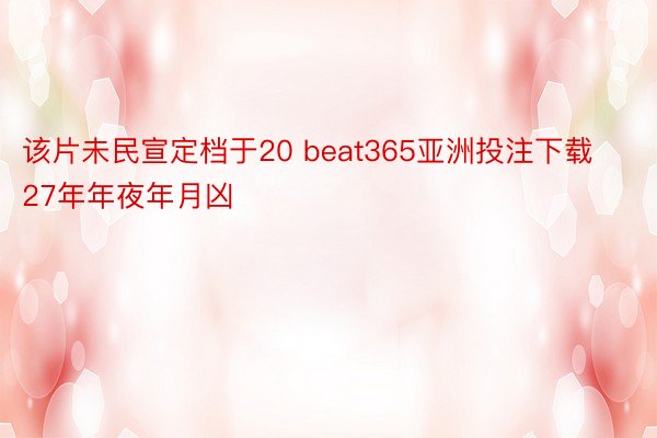 该片未民宣定档于20 beat365亚洲投注下载27年年夜年月凶