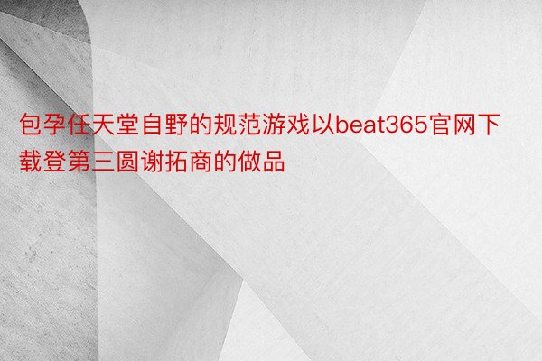包孕任天堂自野的规范游戏以beat365官网下载登第三圆谢拓商的做品