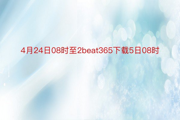 4月24日08时至2beat365下载5日08时