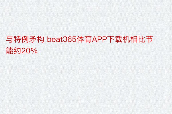 与特例矛构 beat365体育APP下载机相比节能约20%