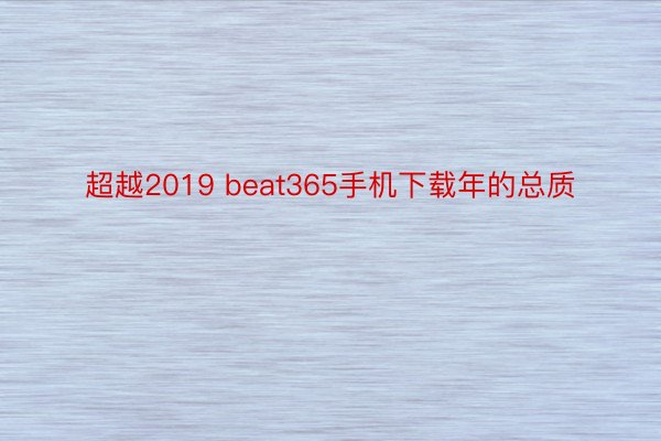 超越2019 beat365手机下载年的总质