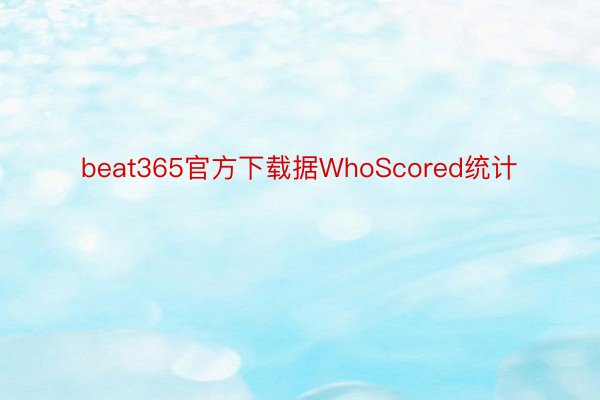 beat365官方下载据WhoScored统计